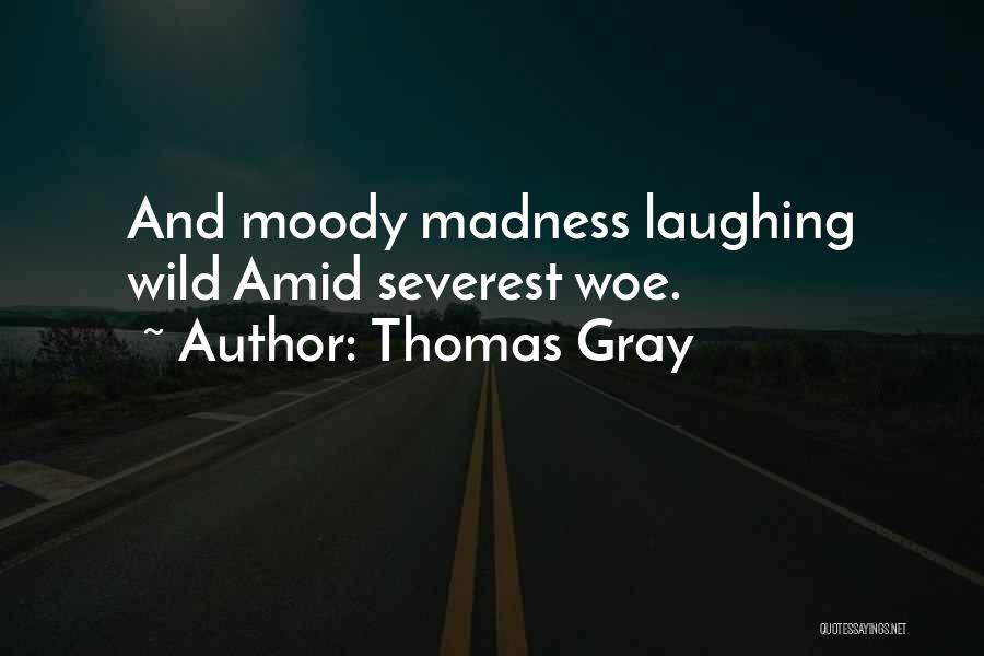 Thomas Gray Quotes: And Moody Madness Laughing Wild Amid Severest Woe.