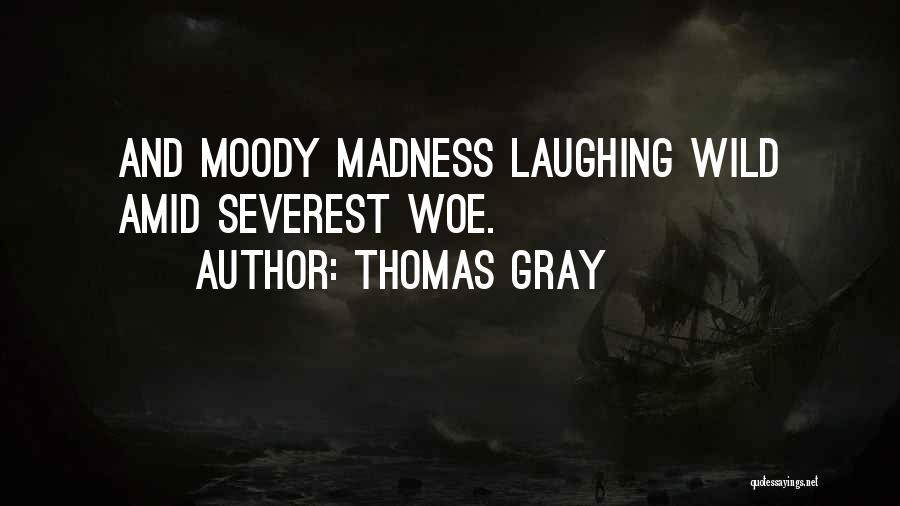 Thomas Gray Quotes: And Moody Madness Laughing Wild Amid Severest Woe.