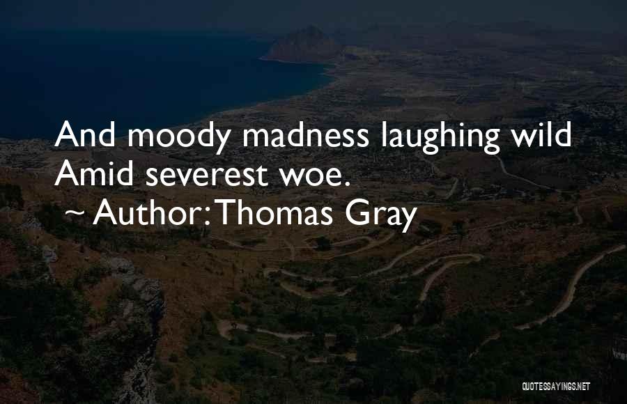 Thomas Gray Quotes: And Moody Madness Laughing Wild Amid Severest Woe.