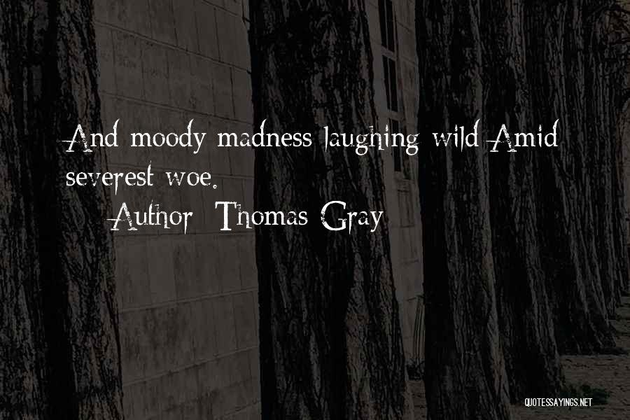 Thomas Gray Quotes: And Moody Madness Laughing Wild Amid Severest Woe.