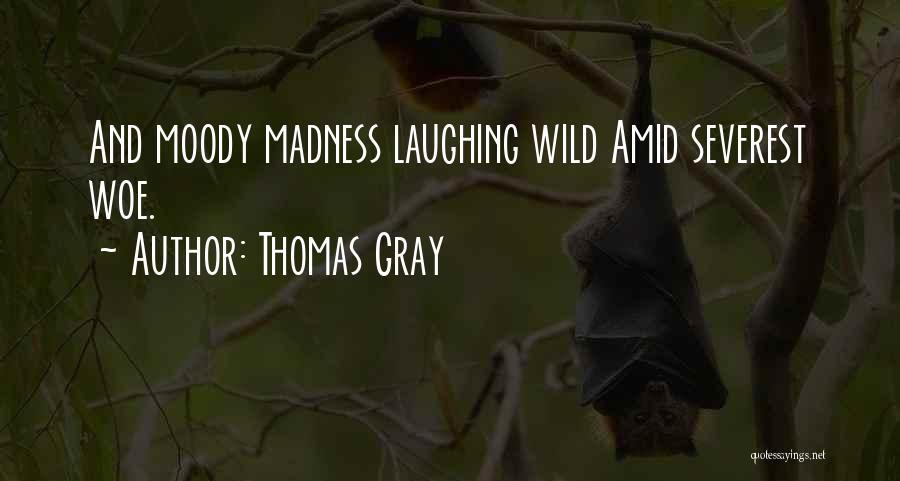 Thomas Gray Quotes: And Moody Madness Laughing Wild Amid Severest Woe.