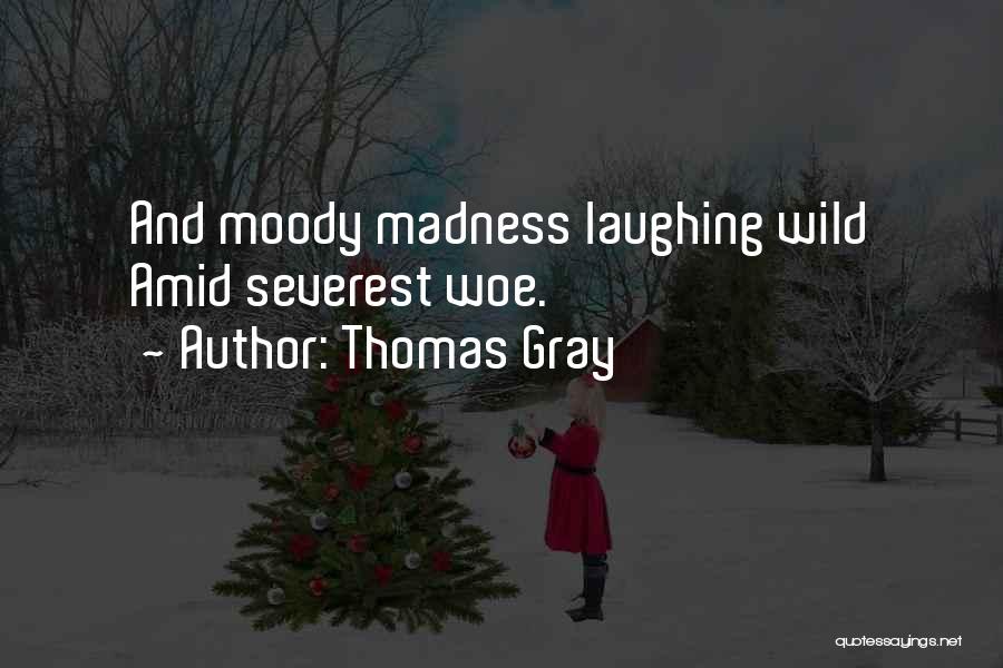 Thomas Gray Quotes: And Moody Madness Laughing Wild Amid Severest Woe.