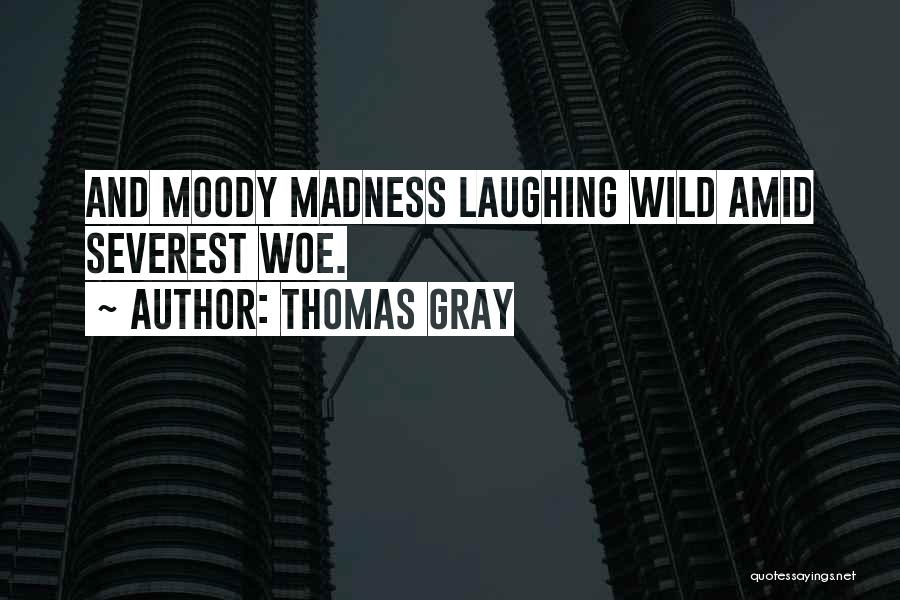 Thomas Gray Quotes: And Moody Madness Laughing Wild Amid Severest Woe.