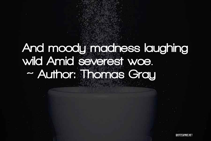 Thomas Gray Quotes: And Moody Madness Laughing Wild Amid Severest Woe.