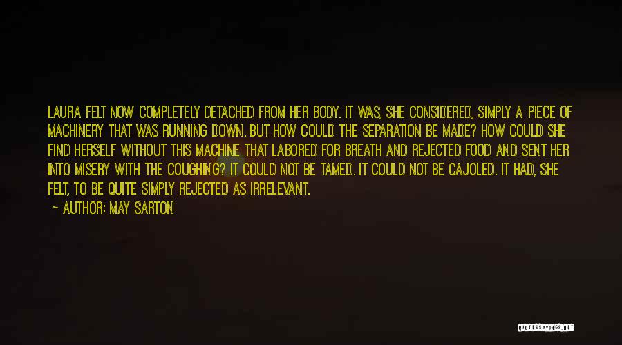 May Sarton Quotes: Laura Felt Now Completely Detached From Her Body. It Was, She Considered, Simply A Piece Of Machinery That Was Running