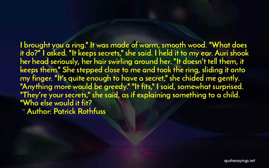 Patrick Rothfuss Quotes: I Brought You A Ring. It Was Made Of Warm, Smooth Wood. What Does It Do? I Asked. It Keeps