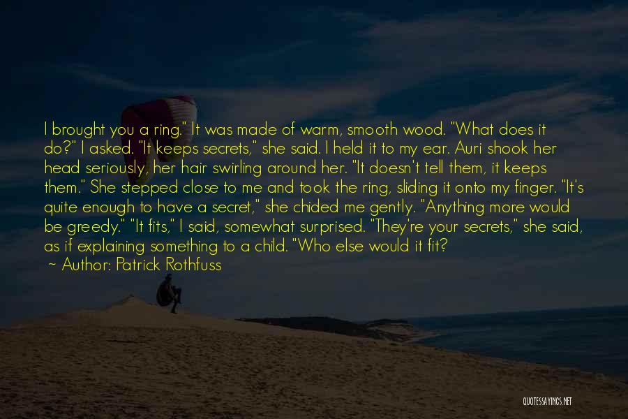 Patrick Rothfuss Quotes: I Brought You A Ring. It Was Made Of Warm, Smooth Wood. What Does It Do? I Asked. It Keeps