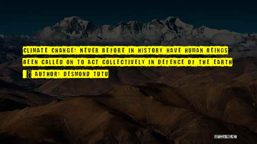 Desmond Tutu Quotes: Climate Change: Never Before In History Have Human Beings Been Called On To Act Collectively In Defence Of The Earth