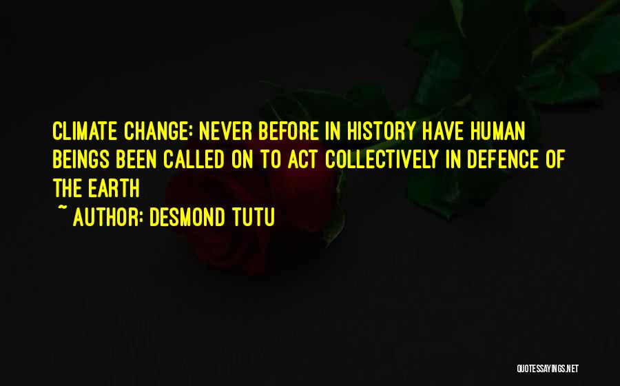 Desmond Tutu Quotes: Climate Change: Never Before In History Have Human Beings Been Called On To Act Collectively In Defence Of The Earth