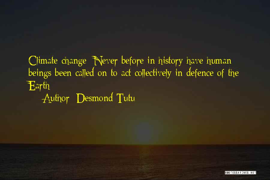 Desmond Tutu Quotes: Climate Change: Never Before In History Have Human Beings Been Called On To Act Collectively In Defence Of The Earth