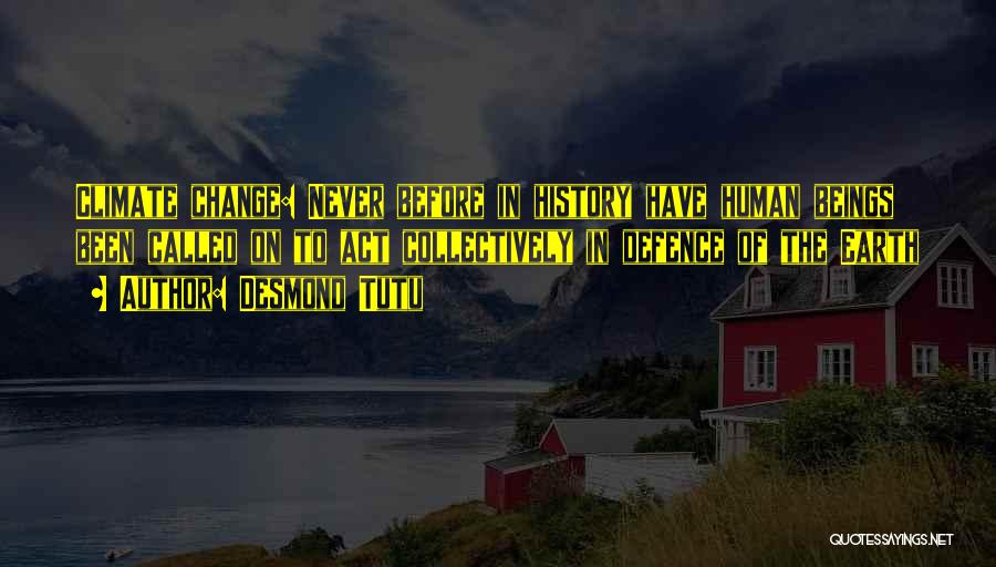 Desmond Tutu Quotes: Climate Change: Never Before In History Have Human Beings Been Called On To Act Collectively In Defence Of The Earth