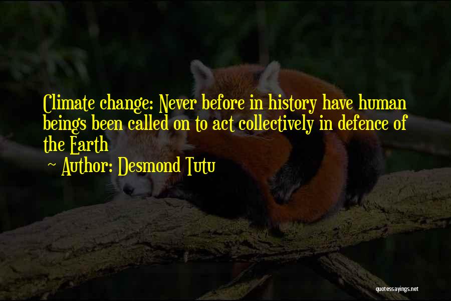 Desmond Tutu Quotes: Climate Change: Never Before In History Have Human Beings Been Called On To Act Collectively In Defence Of The Earth