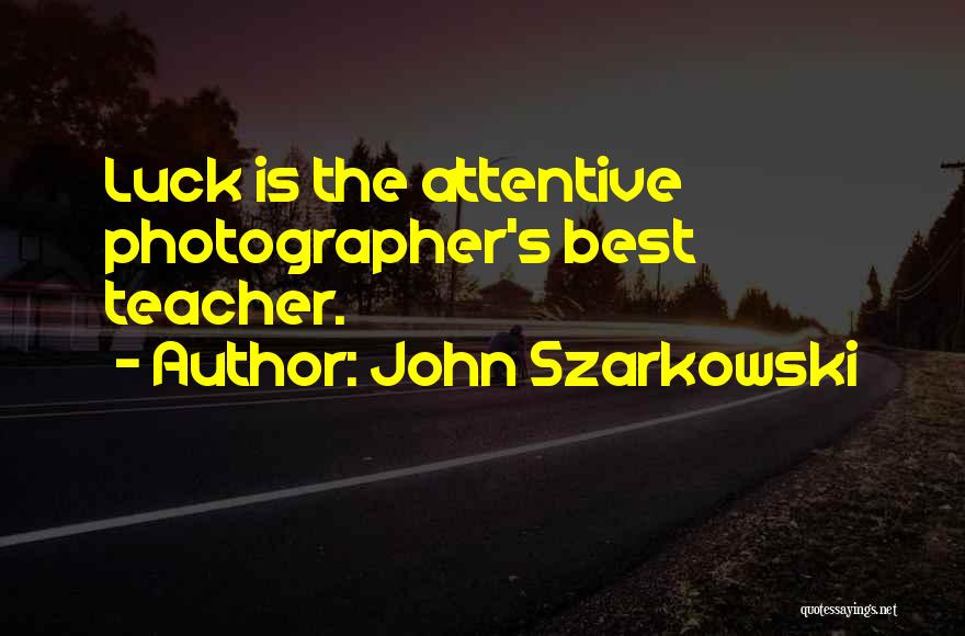 John Szarkowski Quotes: Luck Is The Attentive Photographer's Best Teacher.