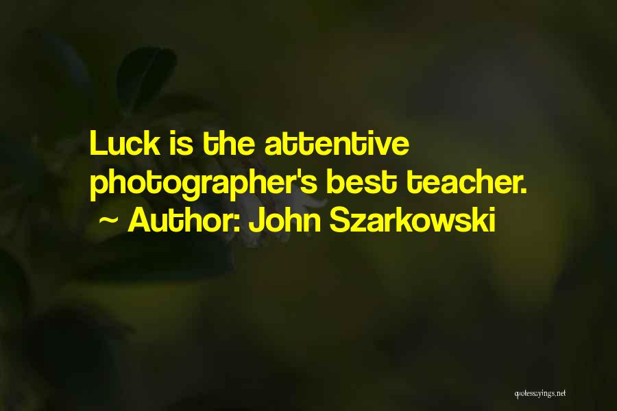 John Szarkowski Quotes: Luck Is The Attentive Photographer's Best Teacher.