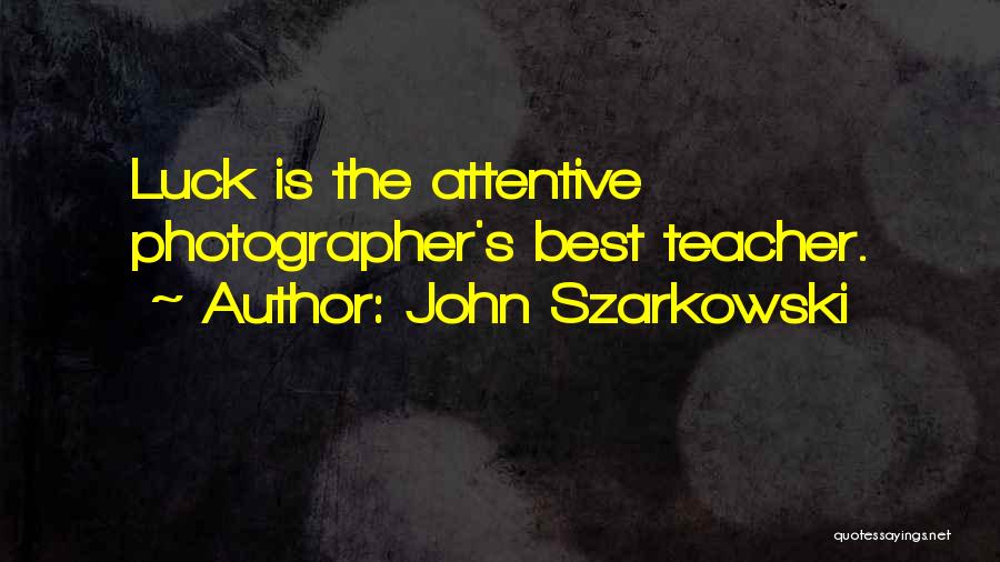 John Szarkowski Quotes: Luck Is The Attentive Photographer's Best Teacher.