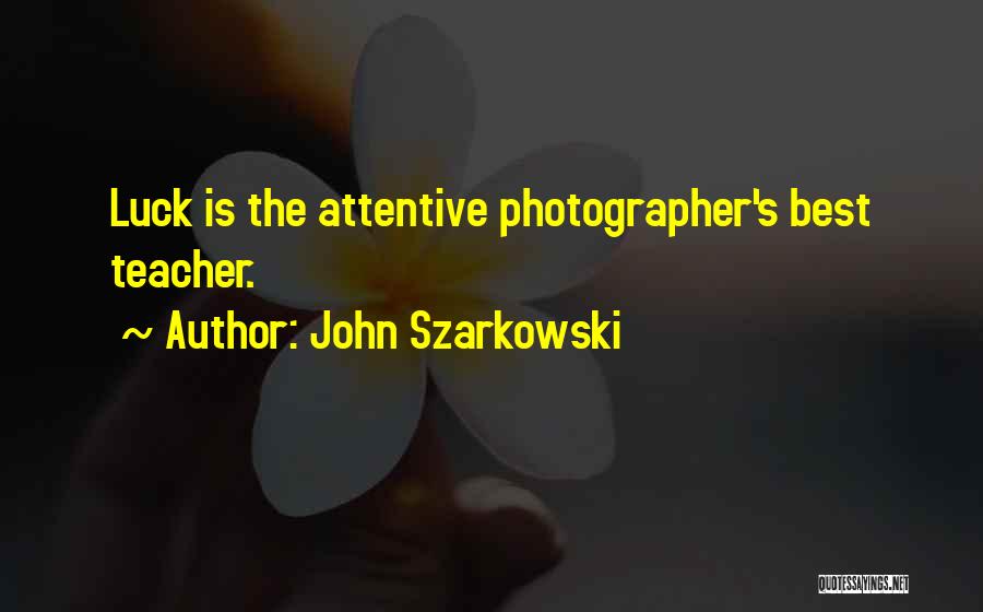 John Szarkowski Quotes: Luck Is The Attentive Photographer's Best Teacher.