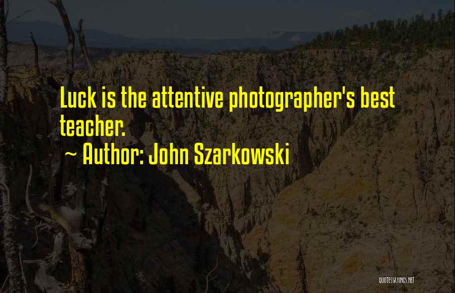 John Szarkowski Quotes: Luck Is The Attentive Photographer's Best Teacher.
