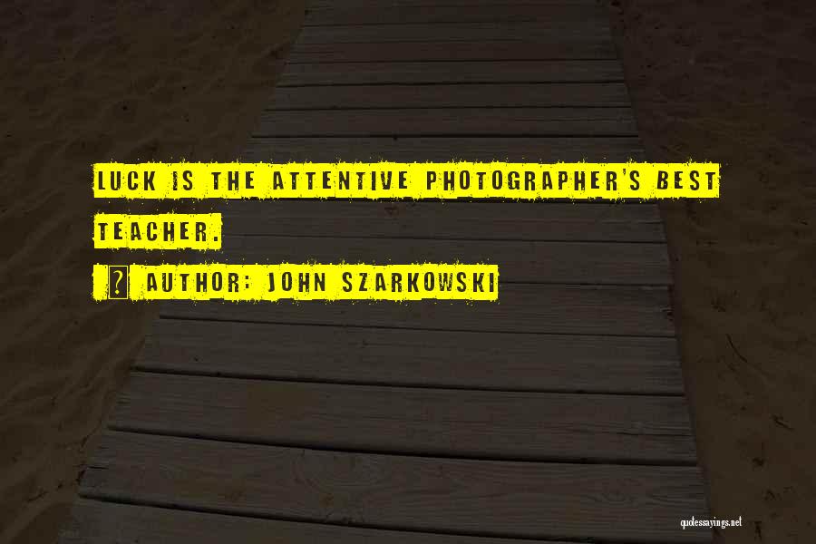 John Szarkowski Quotes: Luck Is The Attentive Photographer's Best Teacher.