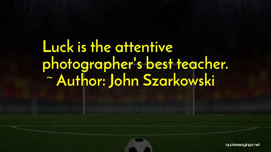 John Szarkowski Quotes: Luck Is The Attentive Photographer's Best Teacher.