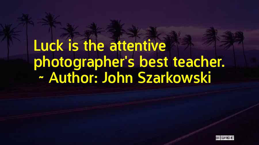 John Szarkowski Quotes: Luck Is The Attentive Photographer's Best Teacher.