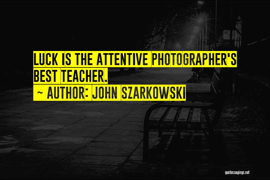 John Szarkowski Quotes: Luck Is The Attentive Photographer's Best Teacher.