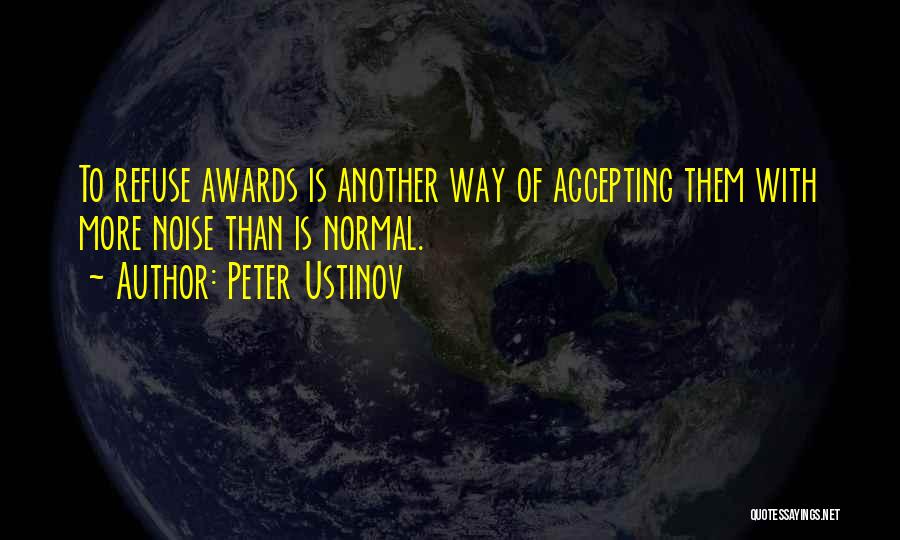 Peter Ustinov Quotes: To Refuse Awards Is Another Way Of Accepting Them With More Noise Than Is Normal.