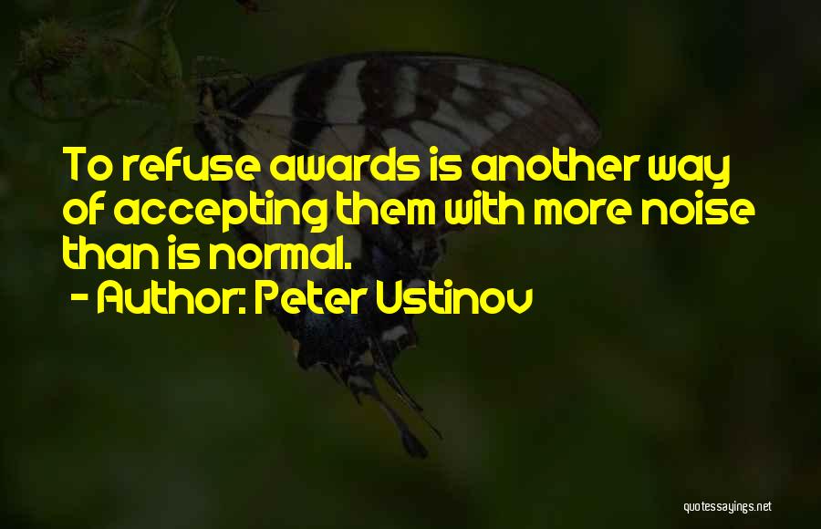 Peter Ustinov Quotes: To Refuse Awards Is Another Way Of Accepting Them With More Noise Than Is Normal.