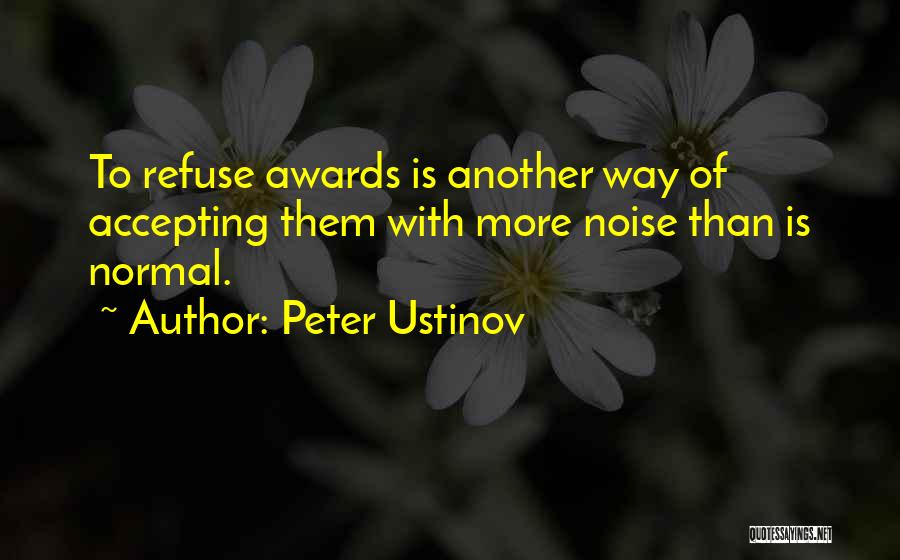 Peter Ustinov Quotes: To Refuse Awards Is Another Way Of Accepting Them With More Noise Than Is Normal.