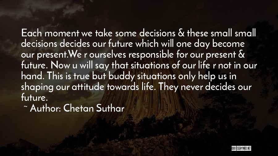 Chetan Suthar Quotes: Each Moment We Take Some Decisions & These Small Small Decisions Decides Our Future Which Will One Day Become Our