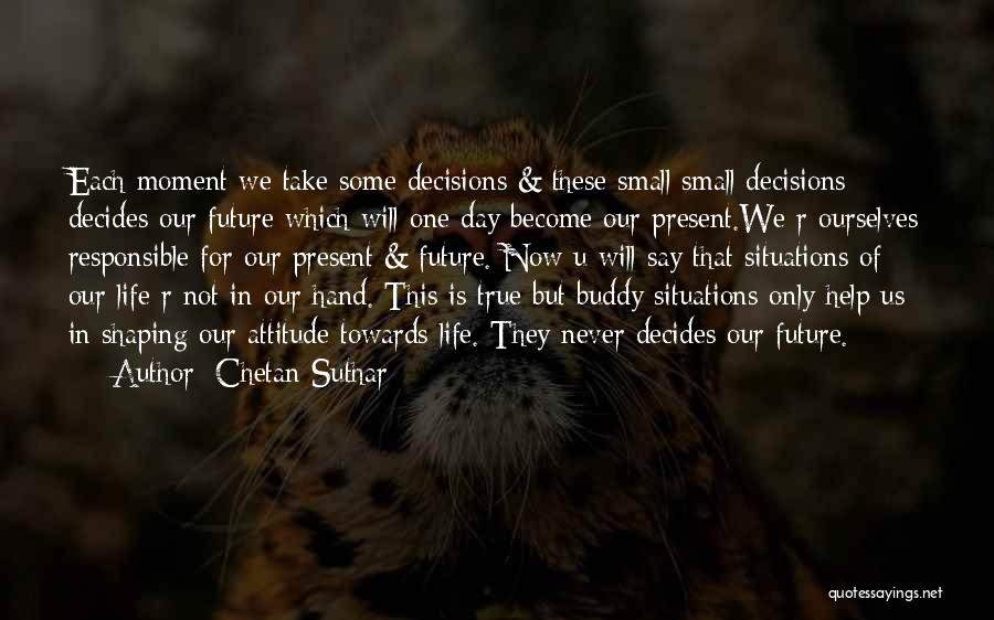 Chetan Suthar Quotes: Each Moment We Take Some Decisions & These Small Small Decisions Decides Our Future Which Will One Day Become Our