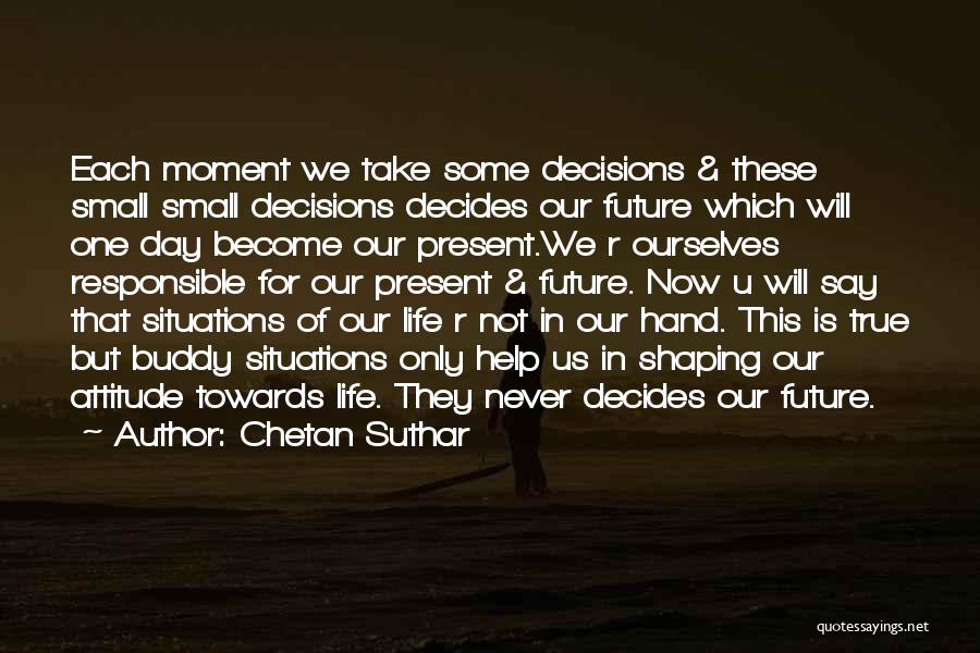 Chetan Suthar Quotes: Each Moment We Take Some Decisions & These Small Small Decisions Decides Our Future Which Will One Day Become Our