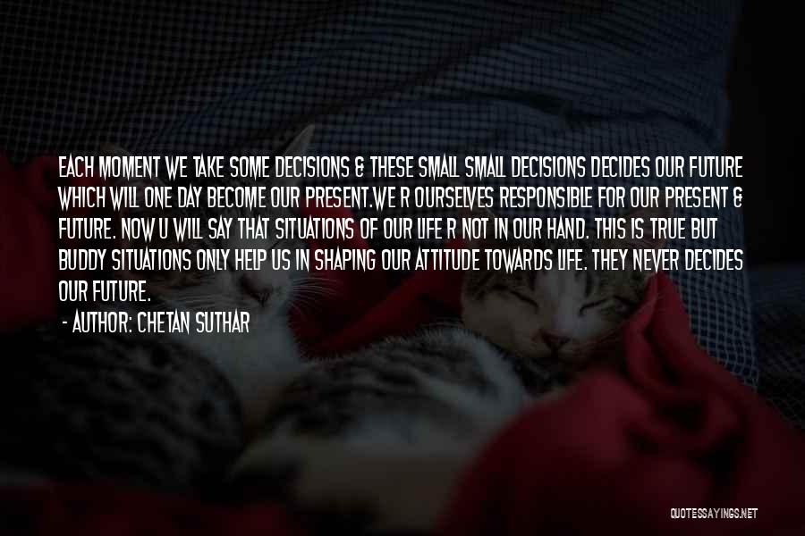 Chetan Suthar Quotes: Each Moment We Take Some Decisions & These Small Small Decisions Decides Our Future Which Will One Day Become Our