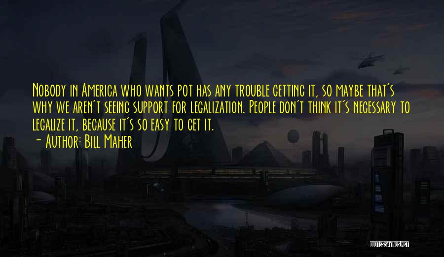 Bill Maher Quotes: Nobody In America Who Wants Pot Has Any Trouble Getting It, So Maybe That's Why We Aren't Seeing Support For