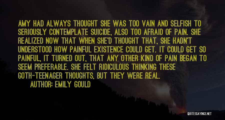 Emily Gould Quotes: Amy Had Always Thought She Was Too Vain And Selfish To Seriously Contemplate Suicide, Also Too Afraid Of Pain. She