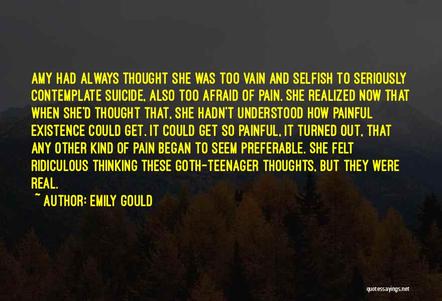 Emily Gould Quotes: Amy Had Always Thought She Was Too Vain And Selfish To Seriously Contemplate Suicide, Also Too Afraid Of Pain. She