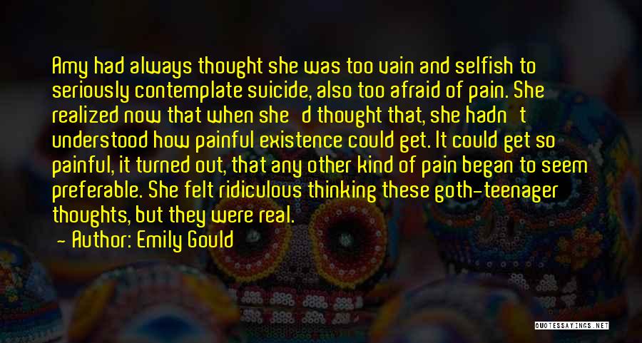 Emily Gould Quotes: Amy Had Always Thought She Was Too Vain And Selfish To Seriously Contemplate Suicide, Also Too Afraid Of Pain. She