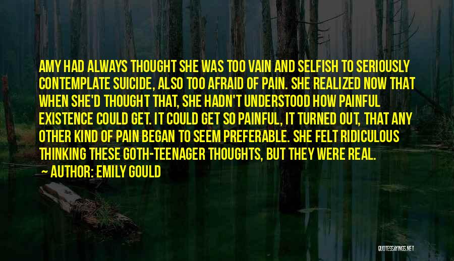 Emily Gould Quotes: Amy Had Always Thought She Was Too Vain And Selfish To Seriously Contemplate Suicide, Also Too Afraid Of Pain. She