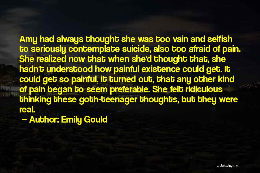 Emily Gould Quotes: Amy Had Always Thought She Was Too Vain And Selfish To Seriously Contemplate Suicide, Also Too Afraid Of Pain. She
