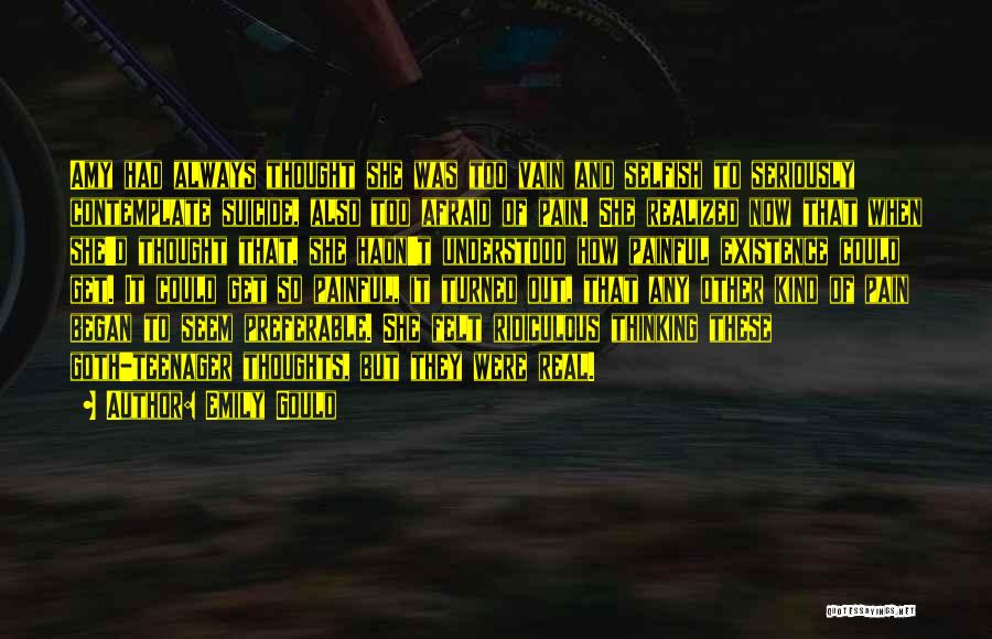 Emily Gould Quotes: Amy Had Always Thought She Was Too Vain And Selfish To Seriously Contemplate Suicide, Also Too Afraid Of Pain. She