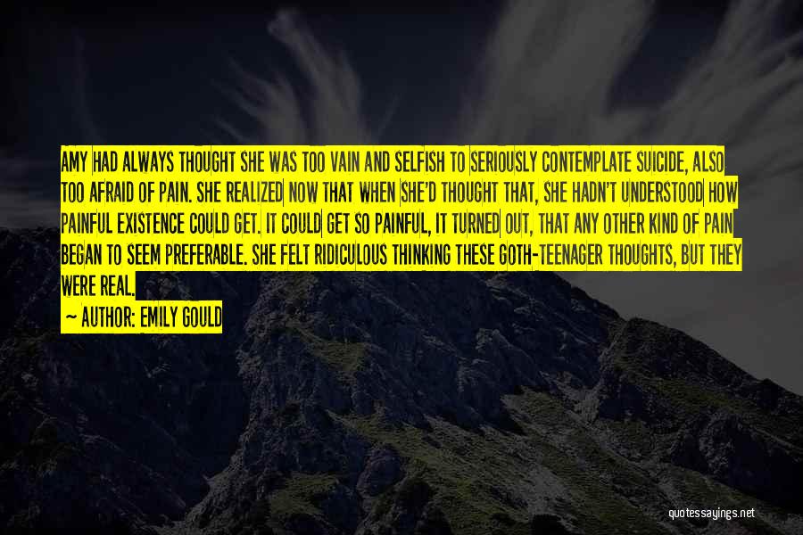 Emily Gould Quotes: Amy Had Always Thought She Was Too Vain And Selfish To Seriously Contemplate Suicide, Also Too Afraid Of Pain. She