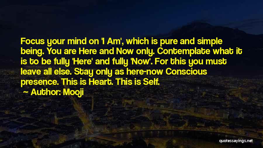 Mooji Quotes: Focus Your Mind On 'i Am', Which Is Pure And Simple Being. You Are Here And Now Only. Contemplate What