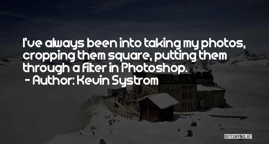 Kevin Systrom Quotes: I've Always Been Into Taking My Photos, Cropping Them Square, Putting Them Through A Filter In Photoshop.