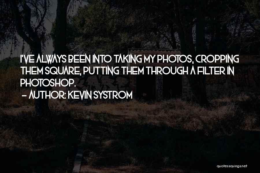 Kevin Systrom Quotes: I've Always Been Into Taking My Photos, Cropping Them Square, Putting Them Through A Filter In Photoshop.
