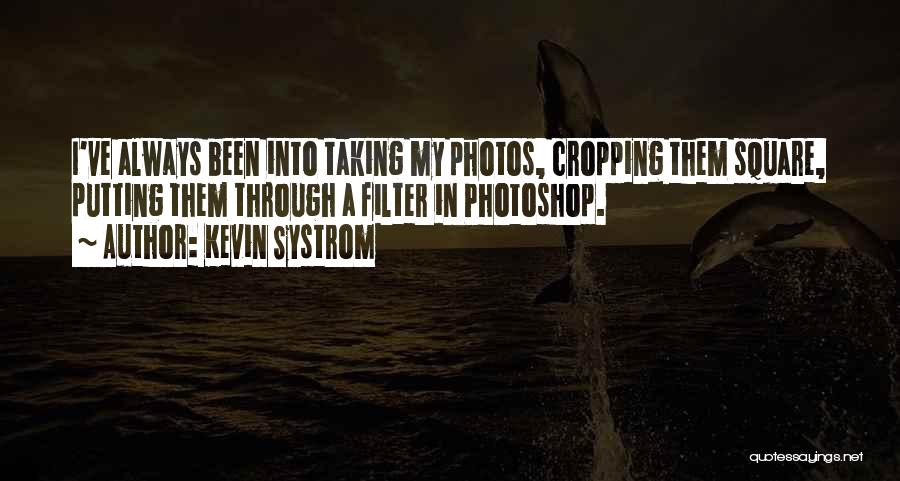 Kevin Systrom Quotes: I've Always Been Into Taking My Photos, Cropping Them Square, Putting Them Through A Filter In Photoshop.