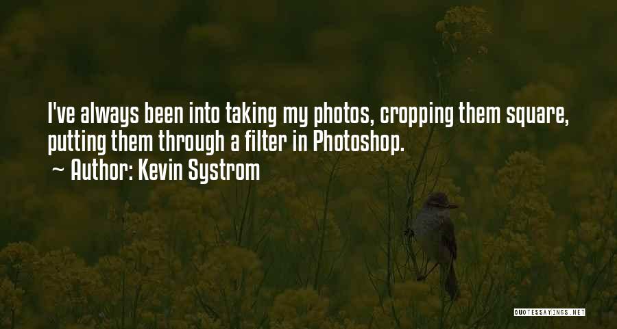 Kevin Systrom Quotes: I've Always Been Into Taking My Photos, Cropping Them Square, Putting Them Through A Filter In Photoshop.