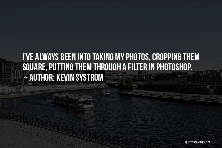 Kevin Systrom Quotes: I've Always Been Into Taking My Photos, Cropping Them Square, Putting Them Through A Filter In Photoshop.