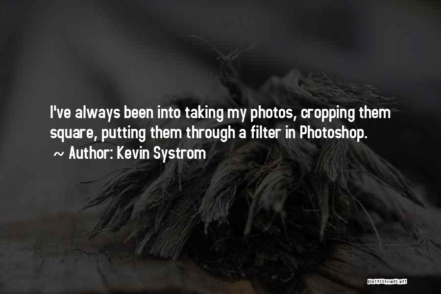 Kevin Systrom Quotes: I've Always Been Into Taking My Photos, Cropping Them Square, Putting Them Through A Filter In Photoshop.
