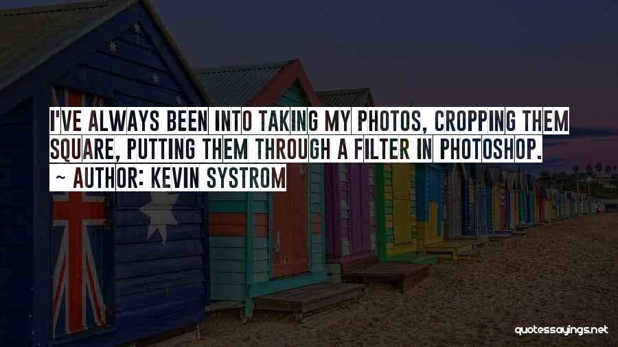 Kevin Systrom Quotes: I've Always Been Into Taking My Photos, Cropping Them Square, Putting Them Through A Filter In Photoshop.