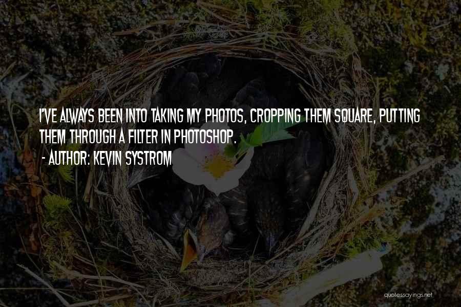 Kevin Systrom Quotes: I've Always Been Into Taking My Photos, Cropping Them Square, Putting Them Through A Filter In Photoshop.