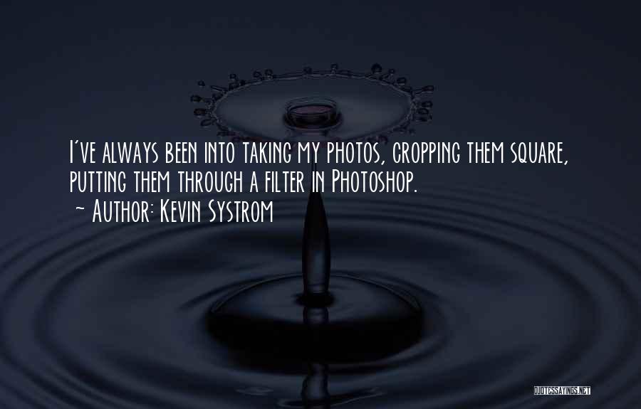 Kevin Systrom Quotes: I've Always Been Into Taking My Photos, Cropping Them Square, Putting Them Through A Filter In Photoshop.